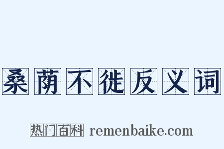 桑荫不徙反义词是什么意思的图片